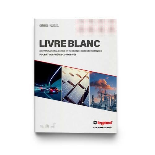 Outils Documentation professionnelle Livre blanc Legrand Cable Management - Galvanisation à chaud et finitions hautes résistances pour atmosphères corrosives