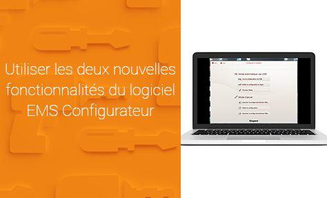 Logiciel EMS Configurateur : comment utiliser les deux nouvelles fonctionnalités ?